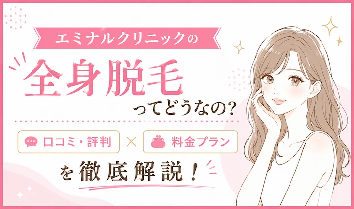 エミナルクリニックの全身脱毛ってどうなの？口コミ・評判や料金プランを徹底解説